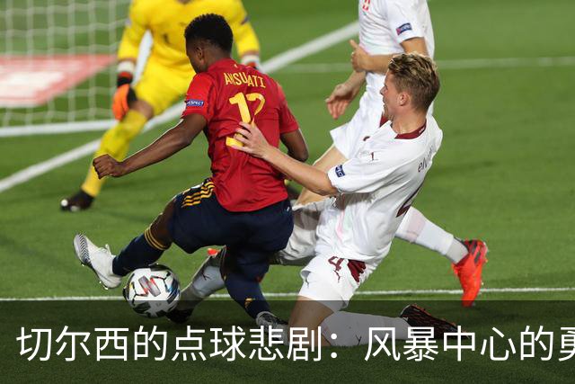 切尔西的点球悲剧：风暴中心的勇者与无奈