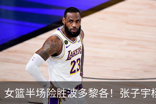 女篮半场险胜波多黎各！张子宇杨舒予统治级，防守+失误成麻烦！