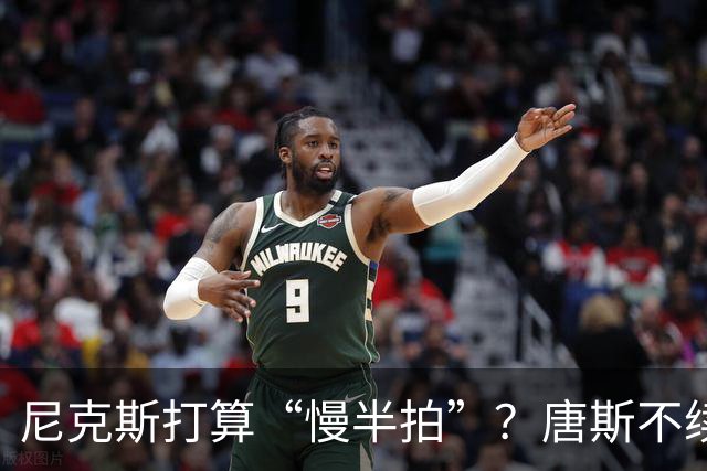 尼克斯打算“慢半拍”？唐斯不续约就等下个世纪吧！