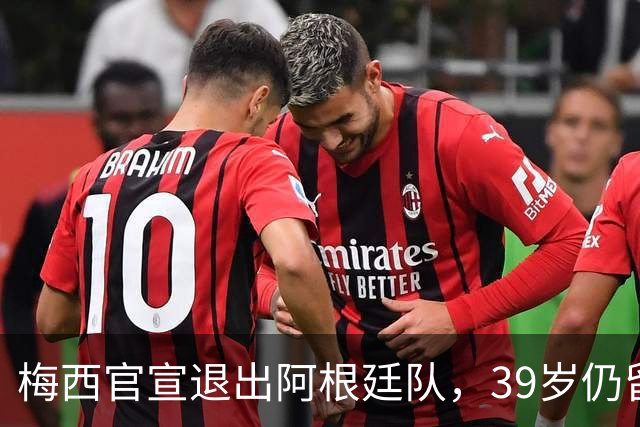 梅西官宣退出阿根廷队，39岁仍留迈阿密继续踢