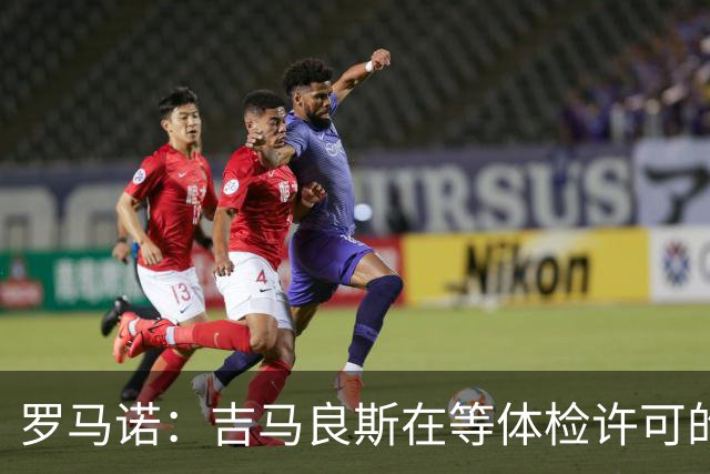 罗马诺：吉马良斯在等体检许可的电话，随时有可能打过来